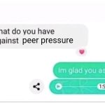 *has everything against peer pressure* | peer pressure | image tagged in what do you have against ___,peer,pressure,peer pressure,memes,blank white template | made w/ Imgflip meme maker