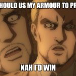 Aot reiner is a melt | MAYBE I SHOULD US MY ARMOUR TO PROTECT ME; NAH I'D WIN | image tagged in attack on titan reiner braun | made w/ Imgflip meme maker
