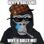 Gorilla tag | WHY U BULLY ME; WHY U BULLY ME! | image tagged in gorilla tag | made w/ Imgflip meme maker