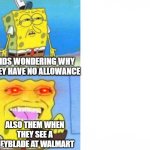10 yr olds in a nutshell: | KIDS WONDERING WHY THEY HAVE NO ALLOWANCE; ALSO THEM WHEN THEY SEE A BEYBLADE AT WALMART | image tagged in sponge bob wallet | made w/ Imgflip meme maker