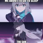 :l | ME ABOUT TO GO TO SLEEP; THE SUN | image tagged in the better ver,memes | made w/ Imgflip meme maker