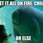 Overlord Manatee | SET IT ALL ON FIRE, CHILD; ... OR ELSE | image tagged in overlord manatee | made w/ Imgflip meme maker