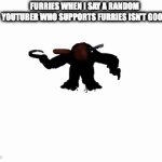 accurate | FURRIES WHEN I SAY A RANDOM YOUTUBER WHO SUPPORTS FURRIES ISN'T GOOD | image tagged in gifs,so true memes | made w/ Imgflip video-to-gif maker