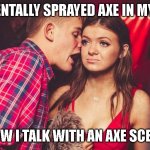 Guy talking to girl in club | I ACCIDENTALLY SPRAYED AXE IN MY MOUTH; NOW I TALK WITH AN AXE SCENT | image tagged in guy talking to girl in club,funy memes | made w/ Imgflip meme maker