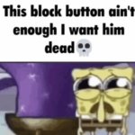 block button ain't enough i want him dead spongebob