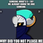 Meta Knight is not pleased | SOMEONE: WHAT’S 9 + 10? 
ME: ALREADY KNOW THE JOKE
SOMEONE:; WHY DID YOU NOT PLEASE ME? | image tagged in meta knight is not pleased | made w/ Imgflip meme maker