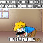 I can never find that right tempature | WHEN I TURN THE HEAT KNOB FOR MY SHOWER ONE MICROMETER; THE TEMPATURE: | image tagged in dying bryson | made w/ Imgflip meme maker