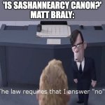 The law requires I answer “no” | 'IS SASHANNEARCY CANON?'
MATT BRALY: | image tagged in the law requires i answer no,amphibia | made w/ Imgflip meme maker