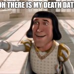 Farquaad Pointing | OH THERE IS MY DEATH DATE | image tagged in farquaad pointing,memes,funny,funny memes | made w/ Imgflip meme maker