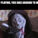 Whazzzuuuppp? | STOP PLAYING, YOU JOKE AROUND TO MUCH. ME: | image tagged in scream phone,i know,whats up,joke,killer | made w/ Imgflip meme maker