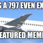 yes | DOES A 797 EVEN EXIST? WELL MY FEATURED MEME COUNT IS | image tagged in 797 | made w/ Imgflip meme maker