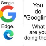 heh. | Google. You do
"Googling"; Edge. What are you doing then? | image tagged in memes,blank comic panel 2x2 | made w/ Imgflip meme maker