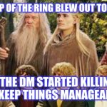 Fellowship of the Ring | THE FELLOWSHIP OF THE RING BLEW OUT TO NINE MEMBERS; BEFORE THE DM STARTED KILLING THEM OFF JUST TO KEEP THINGS MANAGEABLE [CHRISP] | image tagged in tolkien,lord of the rings,lotr,dnd,dungeons and dragons | made w/ Imgflip meme maker