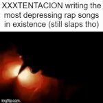 RIP X | XXXTENTACION writing the most depressing rap songs in existence (still slaps tho) | image tagged in gifs,xxxtentacion | made w/ Imgflip video-to-gif maker