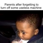 . | Nobody:; Parents after forgetting to turn off some useless machine | image tagged in uh oh drinking kid | made w/ Imgflip meme maker