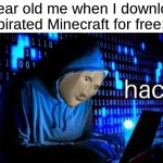 hac | 7 year old me when I download pirated Minecraft for free: | image tagged in hac | made w/ Imgflip meme maker