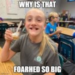 big foarhed | WHY IS THAT; FOARHED SO BIG | image tagged in foarhed | made w/ Imgflip meme maker