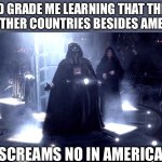 Patriotism never fails until you learn about different countries | 3RD GRADE ME LEARNING THAT THERE ARE OTHER COUNTRIES BESIDES AMERICA; *SCREAMS NO IN AMERICAN* | image tagged in darth vader no | made w/ Imgflip meme maker