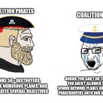 SEA military vs Pirates 2/24/24 | COALITION PIRATES; COALITION SEA; NOOOO, YOU CAN'T DO THAT
YOU AREN'T ALLOWED TO SPAWN ANYMORE PLANES OR DEPLOY PARATROOPERS ONTO OUR AIRFIELD; SINKS 50+ DESTROYERS, STEALS NUMEROUS PLANES, AND DOMINATES SEVERAL OBJECTIVES | image tagged in chad vs yes soyboy | made w/ Imgflip meme maker