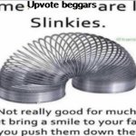 Upvote beggars suck | Upvote beggars | image tagged in some _ are like slinkies,memes,funny | made w/ Imgflip meme maker