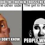 If you don't get it then you are too young | To get to the other side; The get to the other side; WHY DID THE CHICKEN CROSS THE ROAD? PEOPLE WHO DON'T KNOW; PEOPLE WHO KNOW | image tagged in people who don't know vs people who know | made w/ Imgflip meme maker