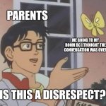 Is This A Pigeon | PARENTS; ME GOING TO MY ROOM BC I THOUGHT THE CONVERSATION WAS OVER; IS THIS A DISRESPECT? | image tagged in memes,is this a pigeon | made w/ Imgflip meme maker