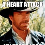 Chuck Norris Joke #1 | I ONCE HAD A HEART ATTACK; MY HEART LOST | image tagged in memes,chuck norris,funny,meme,funny meme,funny memes | made w/ Imgflip meme maker