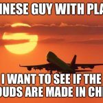 airplanelove | CHINESE GUY WITH PLANE; I WANT TO SEE IF THE CLOUDS ARE MADE IN CHINA | image tagged in airplanelove | made w/ Imgflip meme maker