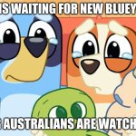 bluey memes | AMERICANS WAITING FOR NEW BLUEY EPISODES; KNOWING AUSTRALIANS ARE WATCHING THEM | image tagged in bluey memes | made w/ Imgflip meme maker