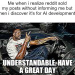 as an AI supporter i don't really mind. | Me when i realize reddit sold my posts without informing me but then i discover it's for AI development: | image tagged in understandable have a great day,memes,reddit,artificial intelligence | made w/ Imgflip meme maker