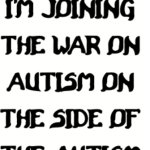 Joining The War On Autism On The Side Of The Autism.