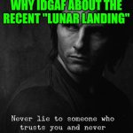 Funny | THIS IS EXACTLY WHY IDGAF ABOUT THE RECENT "LUNAR LANDING" | image tagged in funny | made w/ Imgflip meme maker