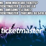 Must be new math. | ME:   HOW MUCH ARE TICKETS?
TICKETMASTER:   $55.00 / EA
ME:   AWESOME, I’LL TAKE 2
TICKETMASTER:   THAT WILL BE $418.32 | image tagged in ticketmaster,scam,money,why,cheaters | made w/ Imgflip meme maker