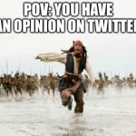yeah yeah"BUTS ITS X NOT TWITTER" shut up | POV: YOU HAVE AN OPINION ON TWITTER | image tagged in memes,jack sparrow being chased | made w/ Imgflip meme maker