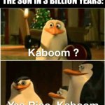 Kaboom? Yes Rico, Kaboom. | THE SUN IN 3 BILLION YEARS: | image tagged in kaboom yes rico kaboom | made w/ Imgflip meme maker