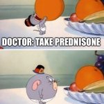 Happy Weightsgiving | DOCTOR: TAKE PREDNISONE; ME | image tagged in nibbles eat whole orange,illness,sickness,sick,steroids | made w/ Imgflip meme maker