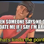 that's the point | WHEN SOMEONE SAYS NO ONE WILL DATE ME IF I SAY I’M AROACE | image tagged in that's the point | made w/ Imgflip meme maker