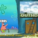 and toych grass | NERDS | image tagged in these words make my head sad patrick,nerd,nerds,memes,funny memes,patrick star | made w/ Imgflip meme maker