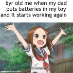 childhood meme | 6yr old me when my dad puts batteries in my toy and it starts working again | image tagged in so awesome anime | made w/ Imgflip meme maker