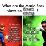 Don’t even drink alcohol, it’s really bad for you | Drunk driving; Chug the bottle and go full throttle; It’s really bad because it hurts you, kills other people, gets you sent to jail, and goes on your permanent record so don’t do it! | image tagged in mario bros views,memes,funny,gifs,not really a gif,oh wow are you actually reading these tags | made w/ Imgflip meme maker