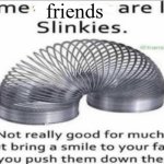 The feeling of satisfaction | friends | image tagged in some _ are like slinkies | made w/ Imgflip meme maker