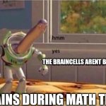 Math tests got Me like: | THE BRAINCELLS ARENT BRAINCELLING; BRAINS DURING MATH TESTS | image tagged in hmm yes the floor here is made out of floor,toy story | made w/ Imgflip meme maker