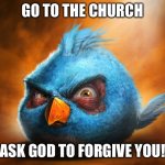 Realistic Blue Angry Bird | GO TO THE CHURCH; ASK GOD TO FORGIVE YOU! | image tagged in realistic blue angry bird | made w/ Imgflip meme maker