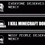 Random minecraft meme i made | I KILL MINECRAFT DOGS; MANIACS | image tagged in everyone deserves mercy,chara,undertale,minecraft,minecraft dog,papyrus | made w/ Imgflip meme maker