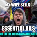 My wife sells essential oils | MY WIFE SELLS; ESSENTIAL OILS; ESSENTIAL OILS; AND LITTLE CRYSTALS AND SHIT | image tagged in fml | made w/ Imgflip meme maker
