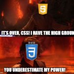 css anakin | IT'S OVER, CSS! I HAVE THE HIGH GROUND; YOU UNDERESTIMATE MY POWER! | image tagged in it's over anakin i have the high ground | made w/ Imgflip meme maker
