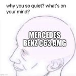 Whats on my mind | MERCEDES BENZ C63 AMG | image tagged in what's going on in your mind | made w/ Imgflip meme maker