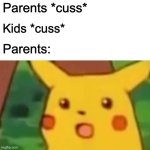 Surprised Pikachu Meme | Parents *cuss*; Kids *cuss*; Parents: | image tagged in memes,surprised pikachu | made w/ Imgflip meme maker