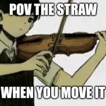 sunny playing a violin | POV THE STRAW; WHEN YOU MOVE IT | image tagged in sunny playing a violin | made w/ Imgflip meme maker