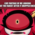 Staring, just staring | LIVE FOOTAGE OF ME LOOKING AT THE FAUCET AFTER IT DRIPPED ONCE | image tagged in oh wow are you actually reading these tags,hazbin hotel | made w/ Imgflip meme maker
